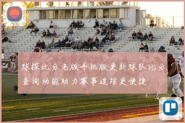 球探比分老版手机版更新球队比分查询功能助力赛事追踪更便捷