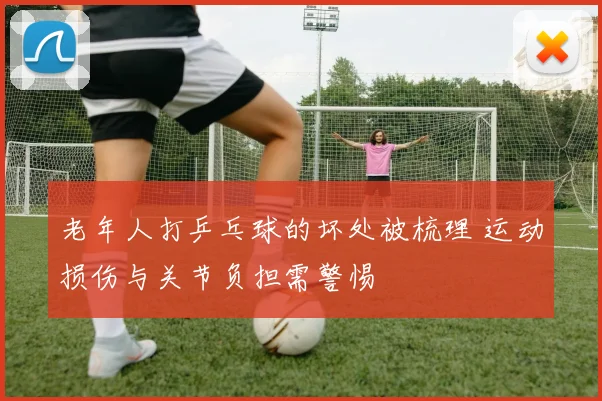 老年人打乒乓球的坏处被梳理 运动损伤与关节负担需警惕