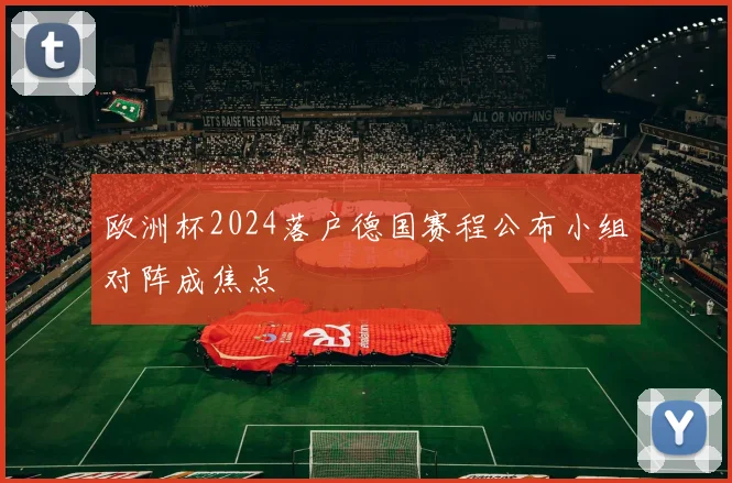 欧洲杯2024落户德国赛程公布小组对阵成焦点