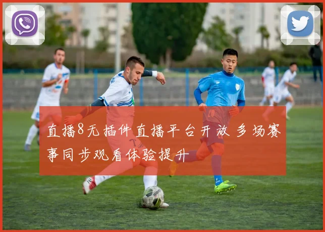 直播8无插件直播平台开放 多场赛事同步观看体验提升