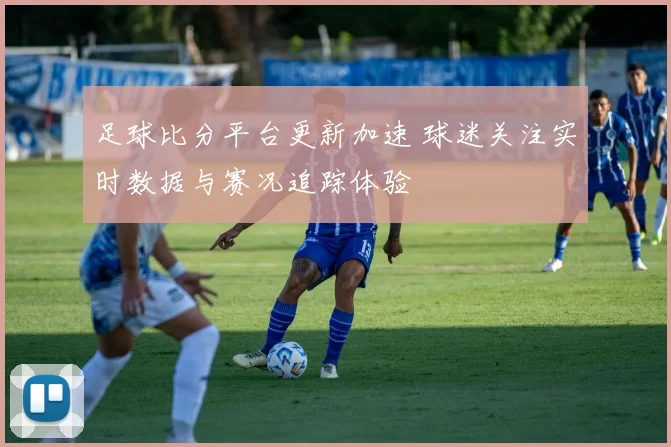 足球比分平台更新加速 球迷关注实时数据与赛况追踪体验