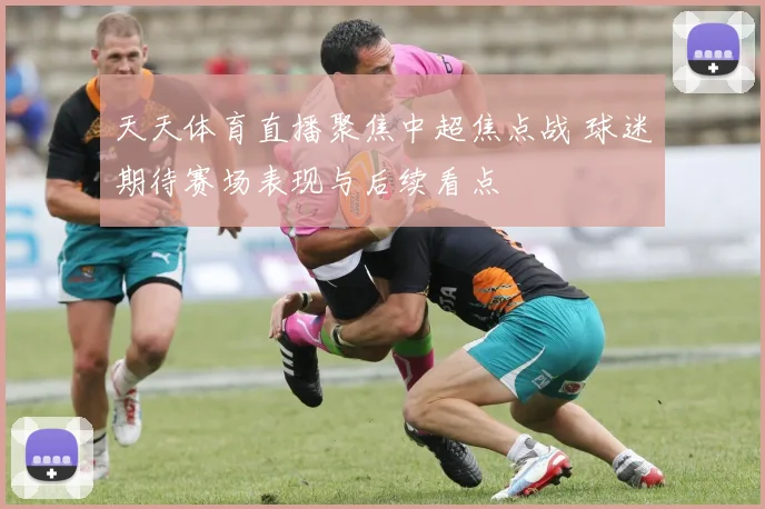 天天体育直播聚焦中超焦点战 球迷期待赛场表现与后续看点