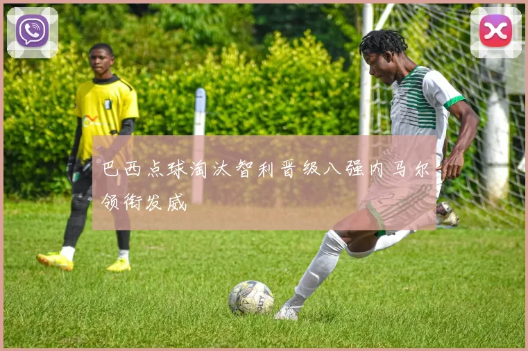 巴西点球淘汰智利晋级八强内马尔领衔发威