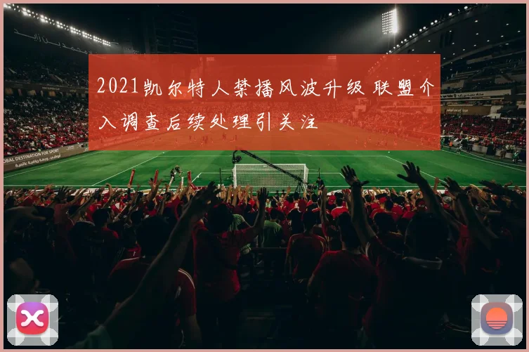 2021凯尔特人禁播风波升级 联盟介入调查后续处理引关注