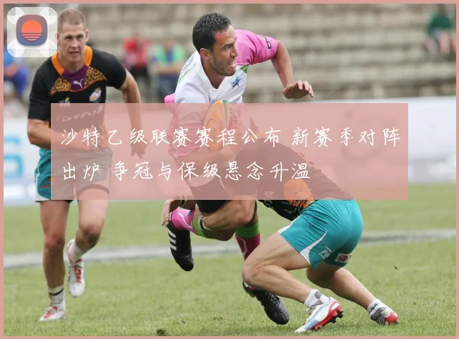 沙特乙级联赛赛程公布 新赛季对阵出炉 争冠与保级悬念升温