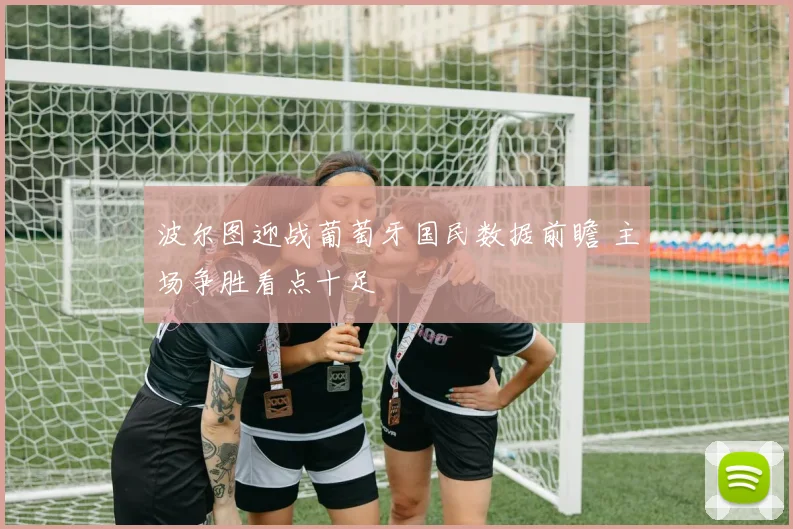波尔图迎战葡萄牙国民数据前瞻 主场争胜看点十足