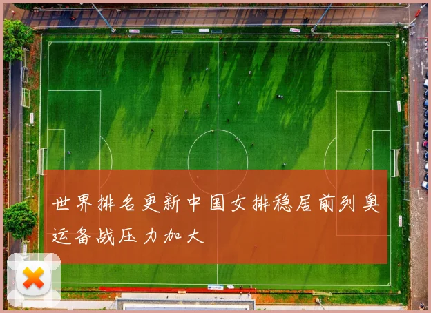 世界排名更新中国女排稳居前列奥运备战压力加大