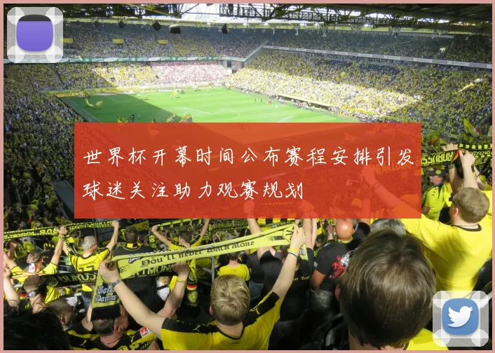 世界杯开幕时间公布赛程安排引发球迷关注助力观赛规划