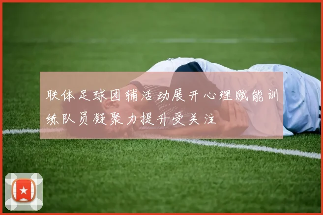 联体足球团辅活动展开心理赋能训练队员凝聚力提升受关注