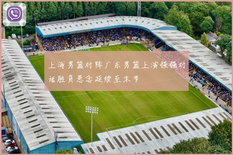 上海男篮对阵广东男篮上演强强对话胜负悬念延续至末节