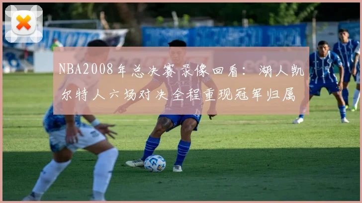 NBA2008年总决赛录像回看：湖人凯尔特人六场对决全程重现冠军归属