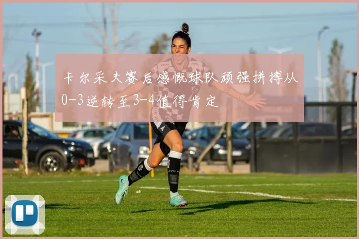 卡尔采夫赛后感慨球队顽强拼搏从0-3逆转至3-4值得肯定