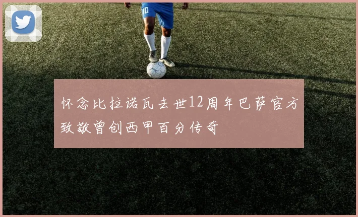怀念比拉诺瓦去世12周年巴萨官方致敬曾创西甲百分传奇
